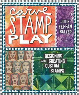 Carve, Stamp, Play: Designing and Creating Custom Stamps by Julie Fei Balzer