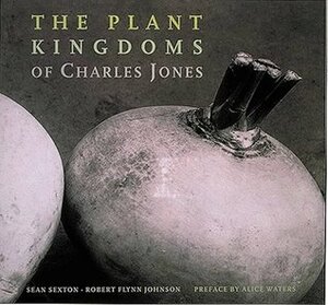 The Plant Kingdoms Of Charles Jones by Robert Flynn Johnson, Sean Sexton, Charles Jones