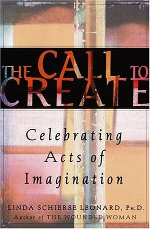 Call to Create : Celebrating Acts of Imagination by Linda Schierse Leonard
