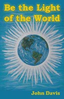 Be the Light of the World by John E. Davis