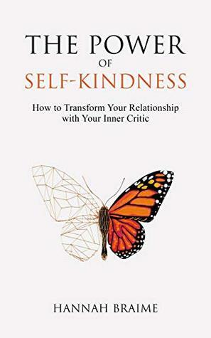 The Power of Self-Kindness: How to Transform Your Relationship with Your Inner Critic by Hannah Braime