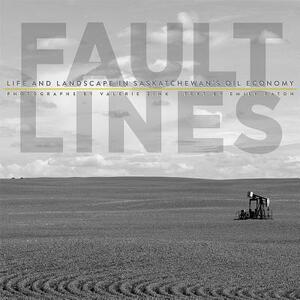 Fault Lines: Life and Landscape in Saskatchewan's Oil Economy by Emily Eaton