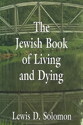 The Jewish Book of Living and Dying by Lewis D. Solomon