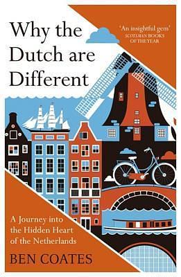 Why The Dutch Are Different: A Journey into the Hidden Heart of the Netherlands by Ben Coates, Ben Coates