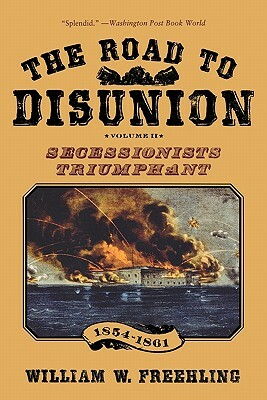 The Road to Disunion, Volume 2: Secessionists Triumphant, 1854-1861 by William W. Freehling