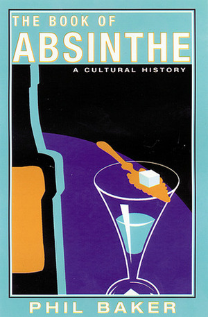 The Book of Absinthe: A Cultural History by Phil Baker