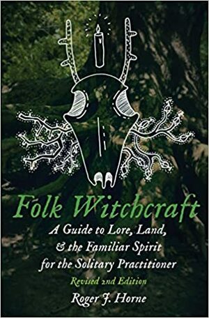 Folk Witchcraft: A Guide to Lore, Land, & the Familiar Spirit for the Solitary Practitioner by Roger J. Horne