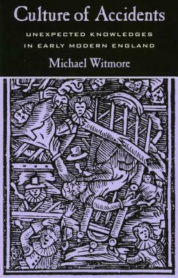 Culture of Accidents: Unexpected Knowledges in Early Modern England by Michael Witmore