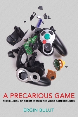 Precarious Game: The Illusion of Dream Jobs in the Video Game Industry by Ergin Bulut