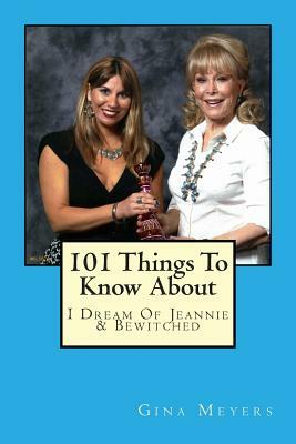 101 Things To Know About I Dream of Jeannie & Bewitched by Gina Meyers