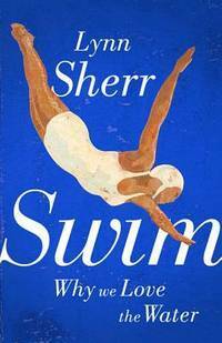 Swim: Why We Love the Water by Lynn Sherr