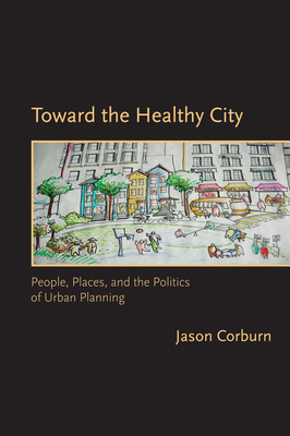 Toward the Healthy City: People, Places, and the Politics of Urban Planning by Jason Corburn