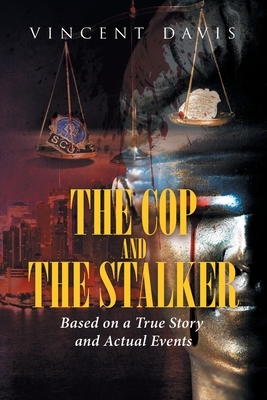 The Cop and the Stalker: Based on a True Story and Actual Events by Vincent Davis