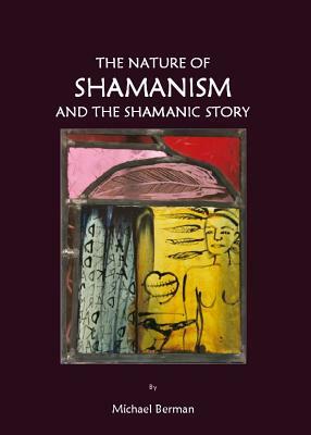 The Nature of Shamanism and the Shamanic Story by Michael Berman