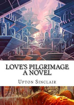 Love's Pilgrimage A Novel by Upton Sinclair