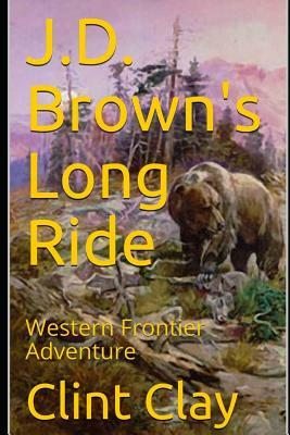 J.D. Brown's Long Ride: Western Frontier Adventure by Clint Clay