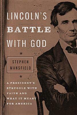 Lincoln's Battle with God: A President's Struggle with Faith and What It Meant for America by Stephen Mansfield