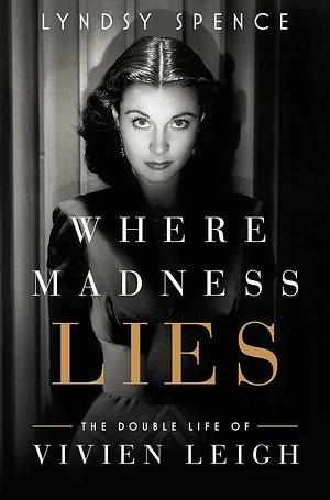 Where Madness Lies: The Double Life of Vivien Leigh by Lyndsy Spence