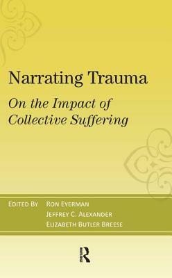 Narrating Trauma: On the Impact of Collective Suffering by Ronald Eyerman, Jeffrey C. Alexander, Elizabeth Butler Breese