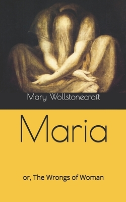 Maria: or, The Wrongs of Woman by Mary Wollstonecraft