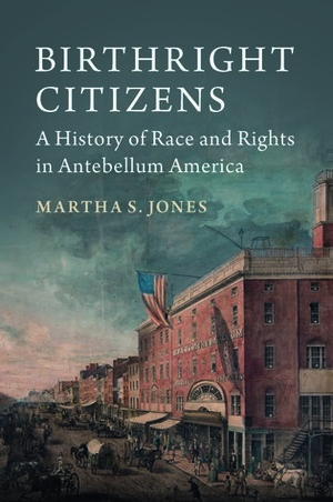 Birthright Citizens: A History of Race and Rights in Antebellum America by Martha S. Jones