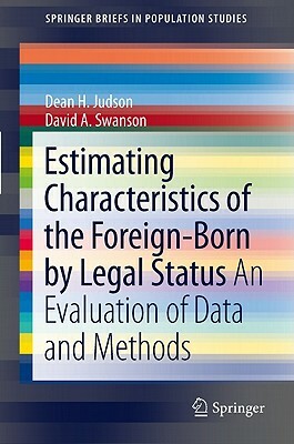 Estimating Characteristics of the Foreign-Born by Legal Status: An Evaluation of Data and Methods by David A. Swanson, Dean H. Judson