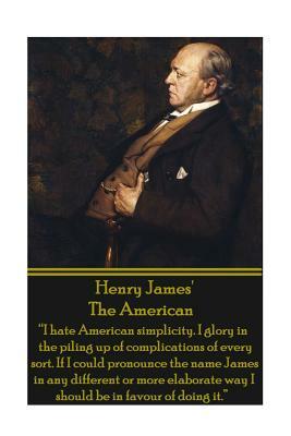 Henry James' the American: I Hate American Simplicity. I Glory in the Piling Up of Complications of Every Sort. If I Could Pronounce the Name Jam by Henry James