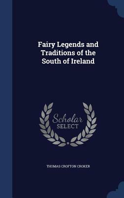 Fairy Legends and Traditions of the South of Ireland by Thomas Crofton Croker