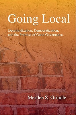 Going Local: Decentralization, Democratization, and the Promise of Good Governance by Merilee S. Grindle