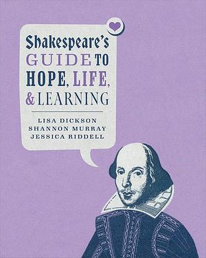 Shakespeare’s Guide to Hope, Life, and Learning by Lisa Dickson