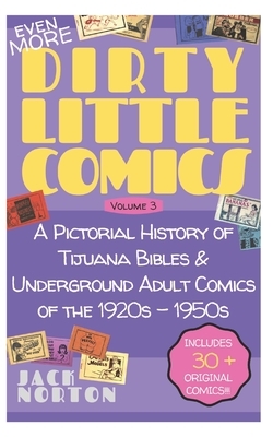 (Even More) Dirty Little Comics, Volume 3: A Pictorial History of Tijuana Bibles and Underground Adult Comics of the 1920s - 1950s by Jack Norton