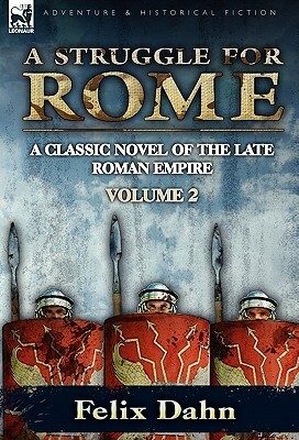 A Struggle for Rome: A Classic Novel of the Late Roman Empire-Volume 2 by Felix Dahn