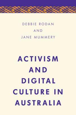 Activism and Digital Culture in Australia by Jane Mummery, Debbie Rodan
