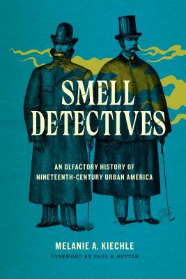 Smell Detectives: An Olfactory History of Nineteenth-Century Urban America by Melanie A. Kiechle
