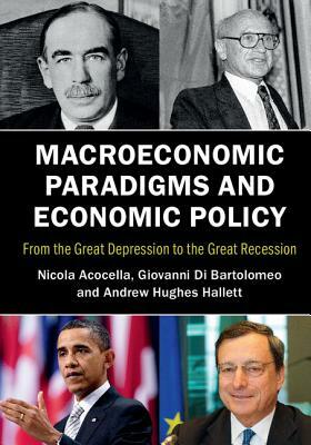 Macroeconomic Paradigms and Economic Policy: From the Great Depression to the Great Recession by Nicola Acocella, Andrew Hughes Hallett, Giovanni Di Bartolomeo