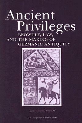 Ancient Privileges: Beowulf, Law, and the Making of Germanic Antiquity by Stefan Jurasinski