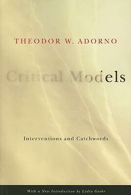 Critical Models: Interventions and Catchwords by Henry W. Pickford, Lydia Goehr, Theodor W. Adorno