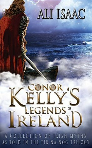 Conor Kelly's Legends of Ireland: A Collection of Irish Myths as Told in the Tir na Nog Trilogy by Ali Isaac