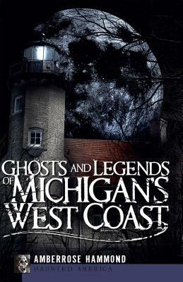 Ghosts and Legends of Michigan's West Coast by Amberrose Hammond