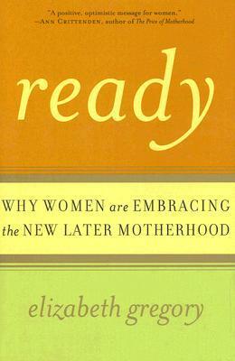 Ready: Why Women Are Embracing the New Later Motherhood by Elizabeth Gregory