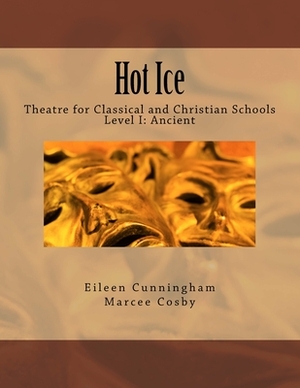 Hot Ice: Theatre for Classical and Christian Schools: Student's Edition by Marcee Cosby, Eileen Cunningham