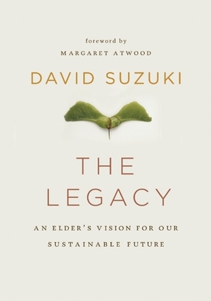 The Legacy: An Elder's Vision of Our Sustainable Future by David Suzuki