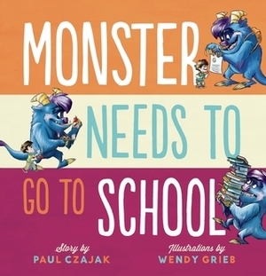 Monster Needs to Go to School by Paul Czajak, Wendy Grieb