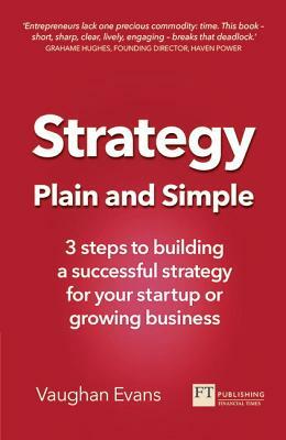 Strategy Plain and Simple: 3 Steps to Building a Successful Strategy for Your Startup or Growing Business by Vaughan Evans