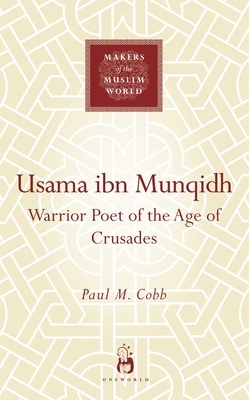 Usama Ibn Munqidh: Warrior Poet of the Age of Crusades by Paul M. Cobb