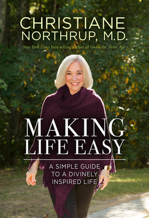 Making Life Easy: A Simple Guide to a Divinely Inspired Life by Christiane Northrup
