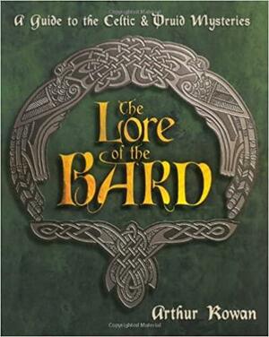 The Lore of the Bard: A Guide to the Celtic and Druid Mysteries by Arthur Rowan