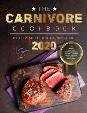 The Carnivore Cookbook: The Ultimate Guide to Carnivore Diet 2020: How to Start, Main Benefits. Delicious and Easy Carnivore Recipes That Will by Tom Wilson