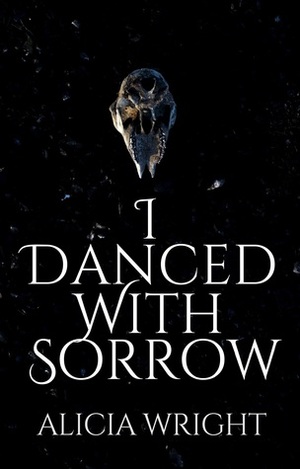 I Danced with Sorrow by Alicia Wright