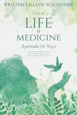 Your Life is Medicine: Ayurveda for Yogis by Kristen Schneider